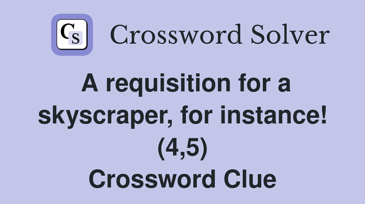 A requisition for a skyscraper, for instance! (4,5) Crossword Clue